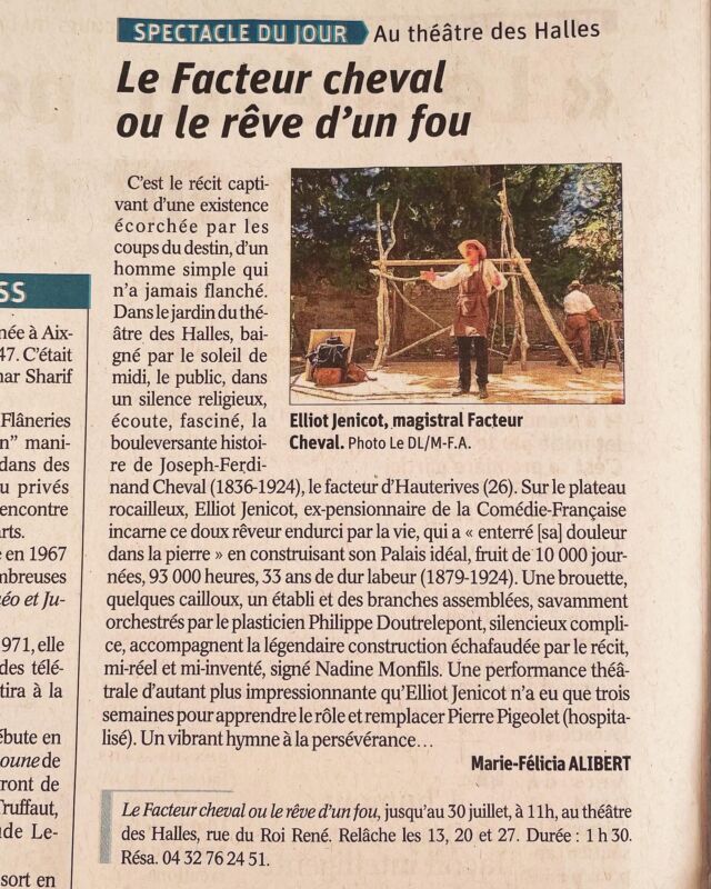 Toute première critique presse paru ce lundi 11 juillet dans le Vaucluse Matin pour « Le facteur Cheval ou le rêve d’un fou »
« Un vibrant hymne à la persévérance »